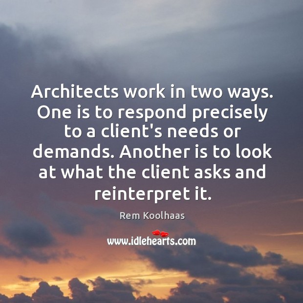 Architects work in two ways. One is to respond precisely to a Rem Koolhaas Picture Quote