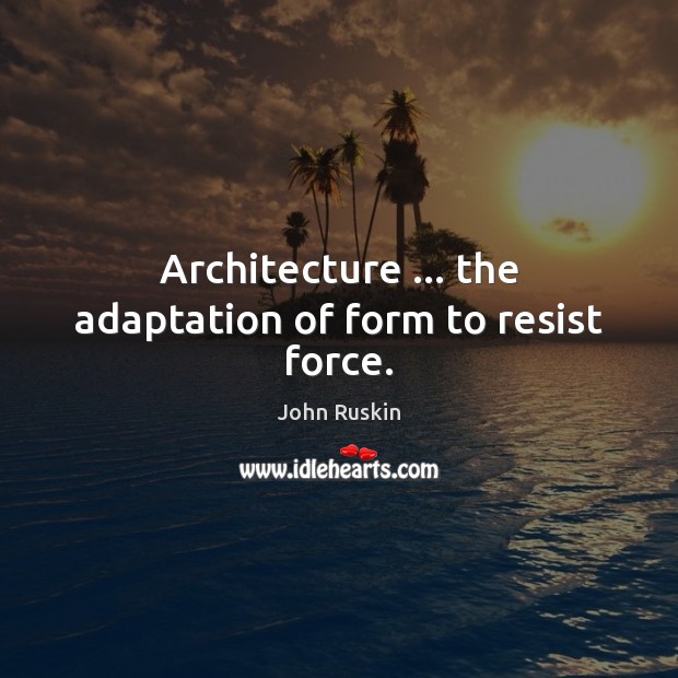 Architecture … the adaptation of form to resist force. Image