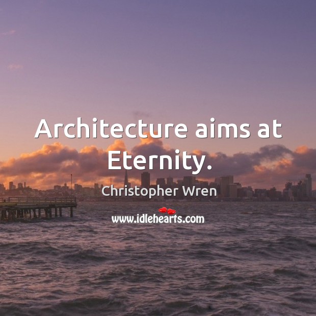 Architecture aims at eternity. Image