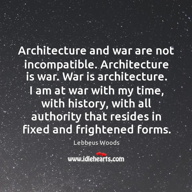 Architecture and war are not incompatible. Architecture is war. War is architecture. Lebbeus Woods Picture Quote
