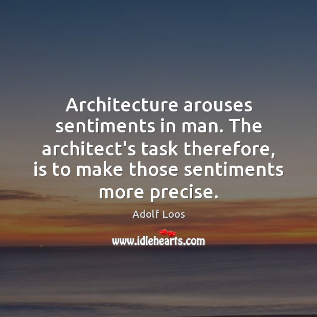 Architecture arouses sentiments in man. The architect’s task therefore, is to make Adolf Loos Picture Quote