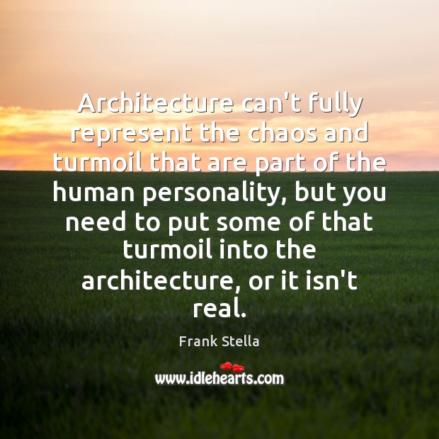 Architecture can’t fully represent the chaos and turmoil that are part of Frank Stella Picture Quote