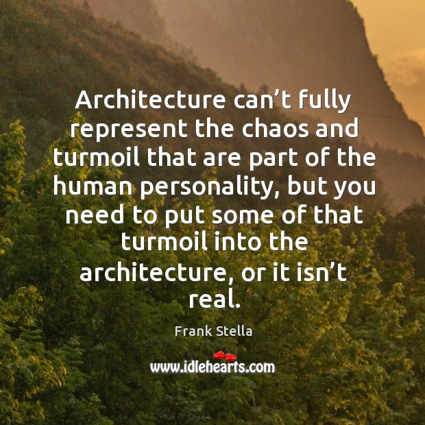 Architecture can’t fully represent the chaos and turmoil that are part of the human personality Frank Stella Picture Quote