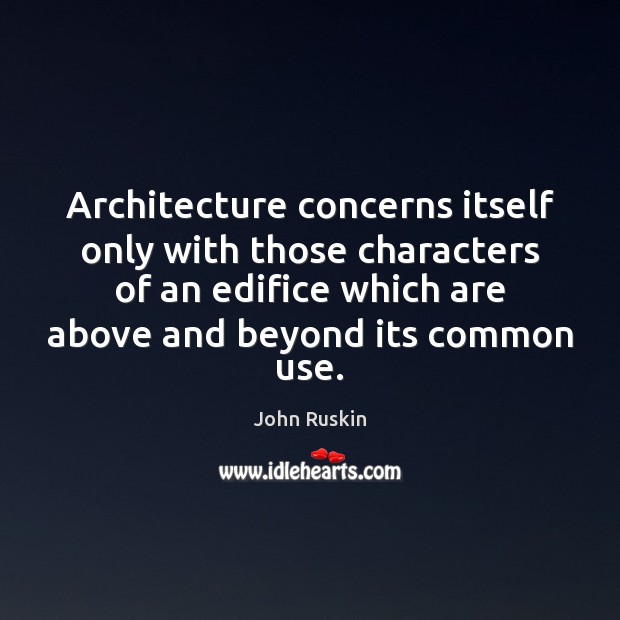 Architecture concerns itself only with those characters of an edifice which are John Ruskin Picture Quote