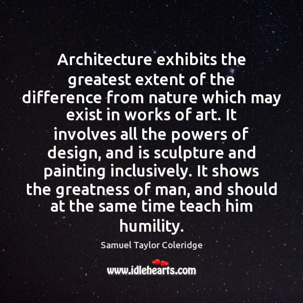 Architecture exhibits the greatest extent of the difference from nature which may Samuel Taylor Coleridge Picture Quote