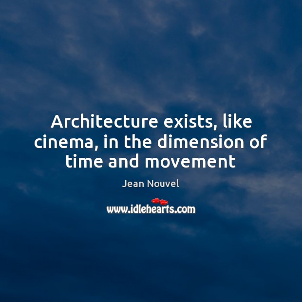 Architecture exists, like cinema, in the dimension of time and movement Jean Nouvel Picture Quote