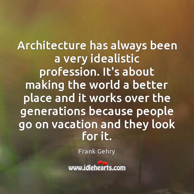 Architecture has always been a very idealistic profession. It’s about making the Frank Gehry Picture Quote