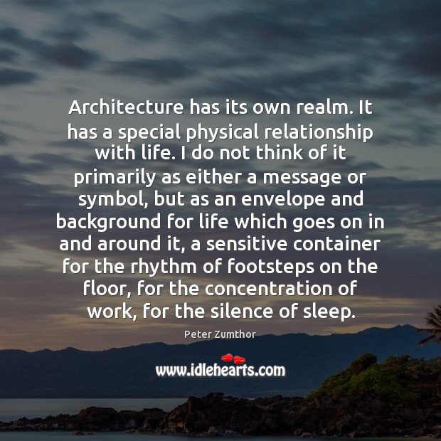 Architecture has its own realm. It has a special physical relationship with Peter Zumthor Picture Quote