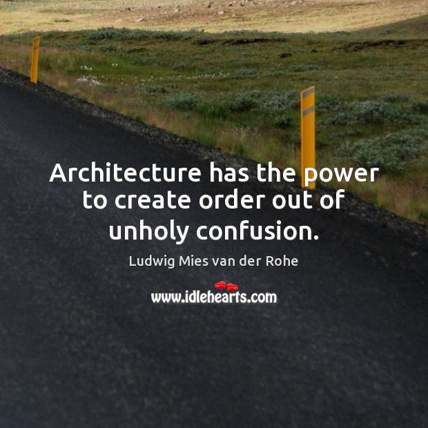 Architecture has the power to create order out of unholy confusion. Ludwig Mies van der Rohe Picture Quote