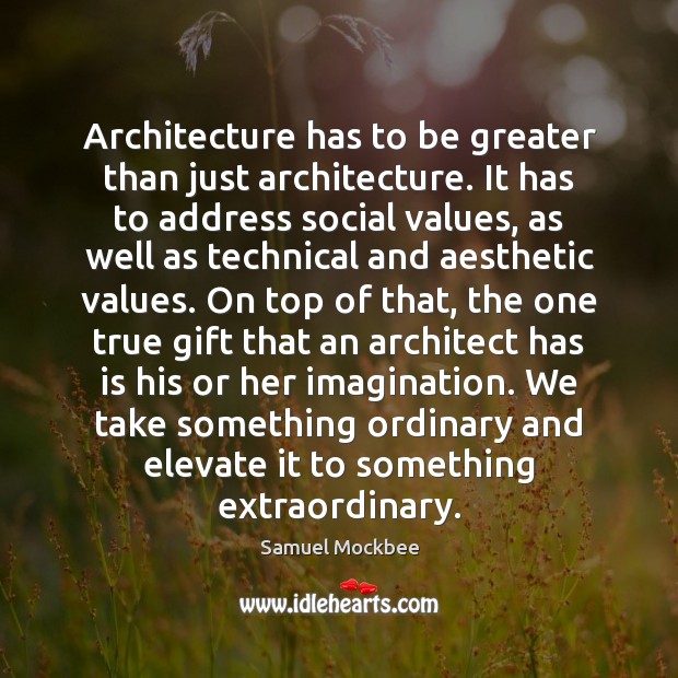 Architecture has to be greater than just architecture. It has to address 