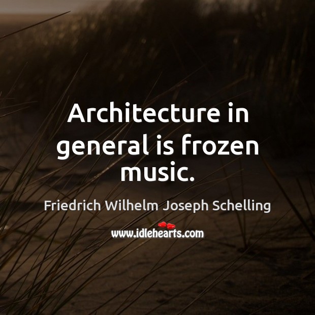 Architecture in general is frozen music. Friedrich Wilhelm Joseph Schelling Picture Quote
