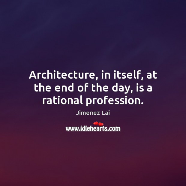 Architecture, in itself, at the end of the day, is a rational profession. Jimenez Lai Picture Quote