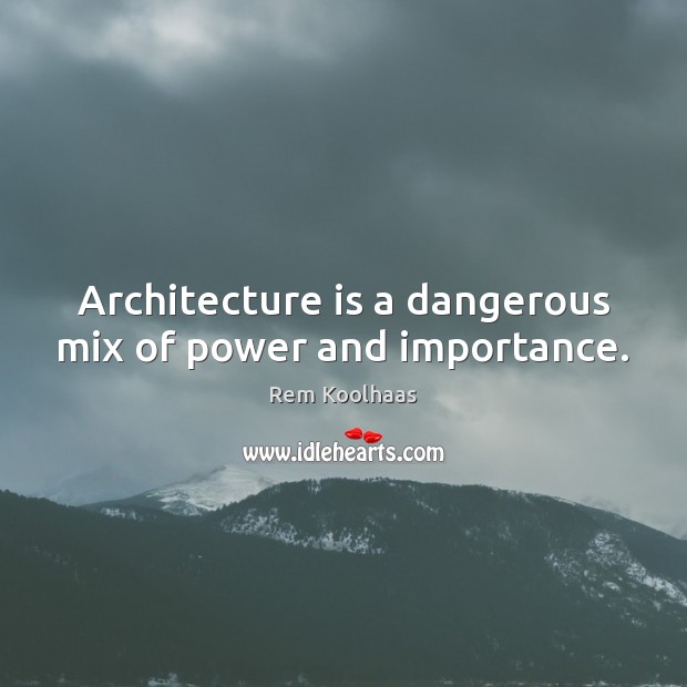 Architecture is a dangerous mix of power and importance. Rem Koolhaas Picture Quote