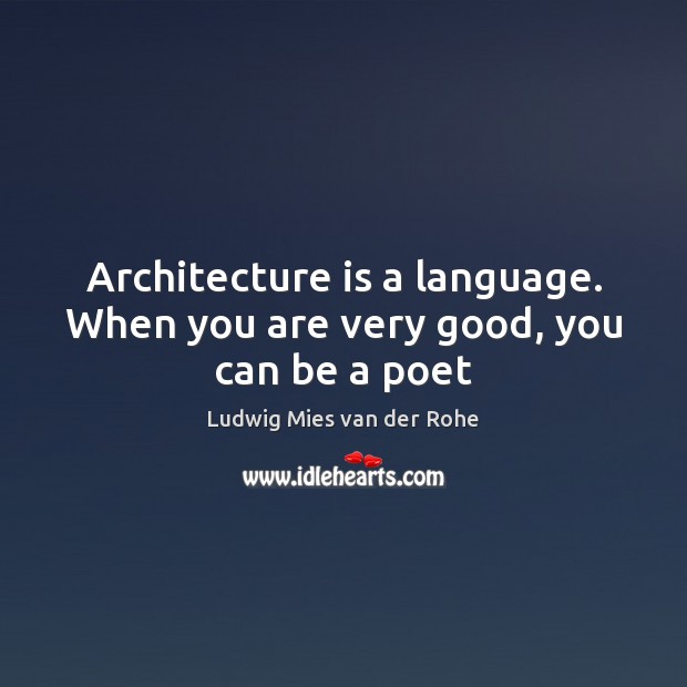 Architecture is a language. When you are very good, you can be a poet Ludwig Mies van der Rohe Picture Quote