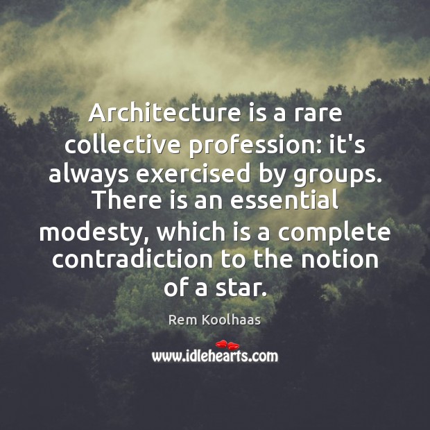 Architecture is a rare collective profession: it’s always exercised by groups. There Rem Koolhaas Picture Quote