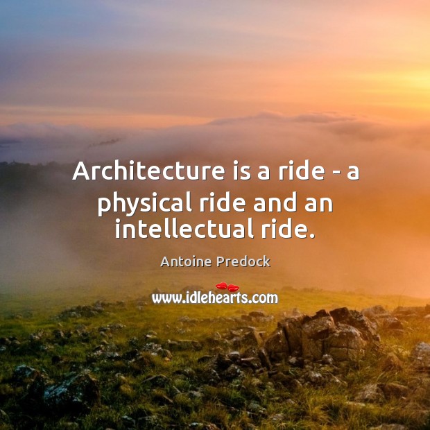 Architecture is a ride – a physical ride and an intellectual ride. Antoine Predock Picture Quote