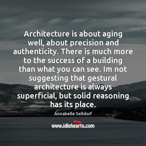 Architecture is about aging well, about precision and authenticity. There is much Architecture Quotes Image