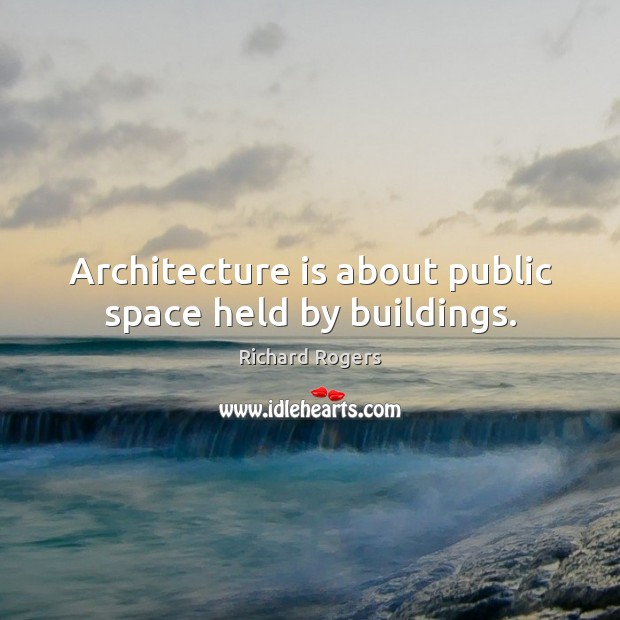 Architecture is about public space held by buildings. Architecture Quotes Image