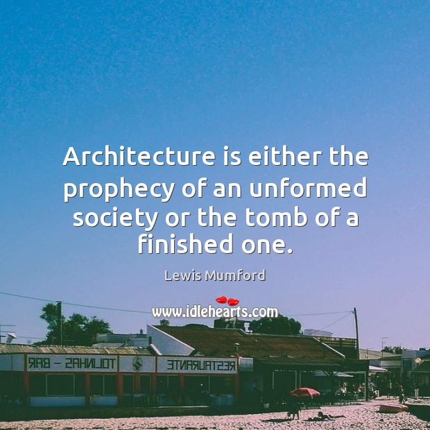 Architecture is either the prophecy of an unformed society or the tomb of a finished one. Lewis Mumford Picture Quote