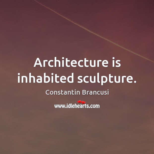 Architecture is inhabited sculpture. Constantin Brancusi Picture Quote