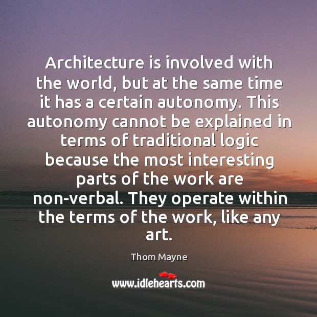Architecture is involved with the world, but at the same time it has a certain autonomy. Thom Mayne Picture Quote