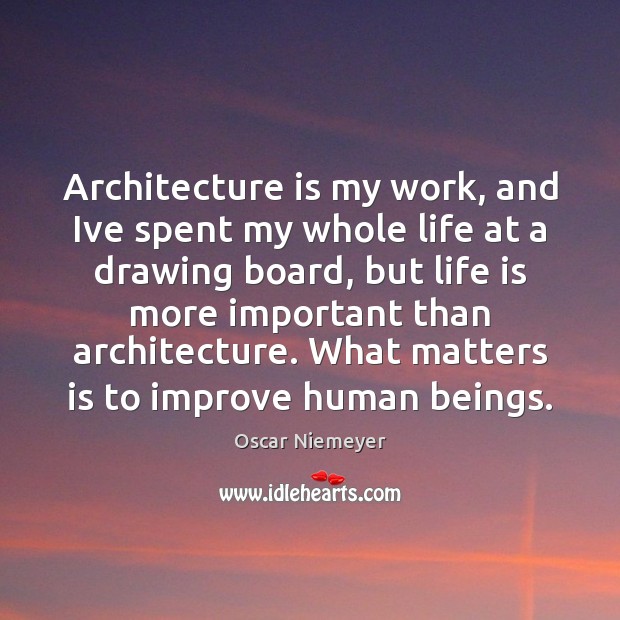 Architecture is my work, and Ive spent my whole life at a Oscar Niemeyer Picture Quote