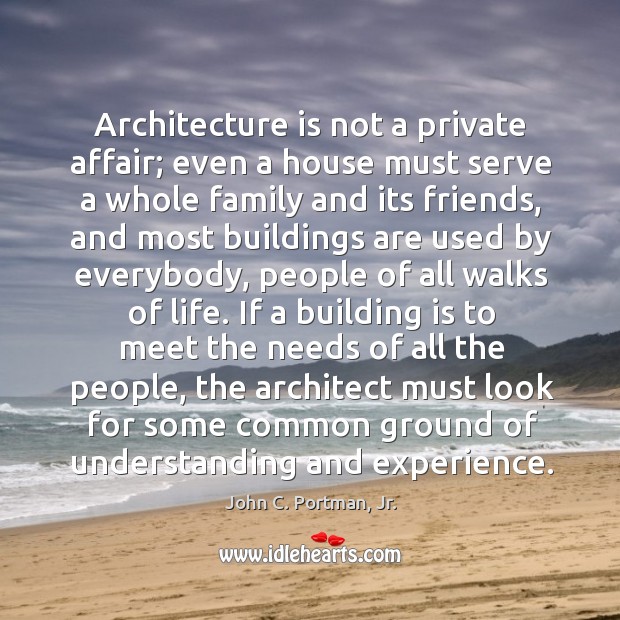 Architecture is not a private affair; even a house must serve a John C. Portman, Jr. Picture Quote