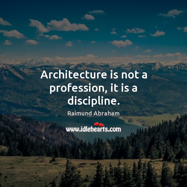 Architecture is not a profession, it is a discipline. Image