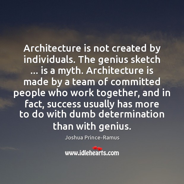 Architecture is not created by individuals. The genius sketch … is a myth. Architecture Quotes Image
