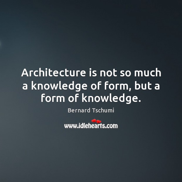 Architecture is not so much a knowledge of form, but a form of knowledge. Architecture Quotes Image