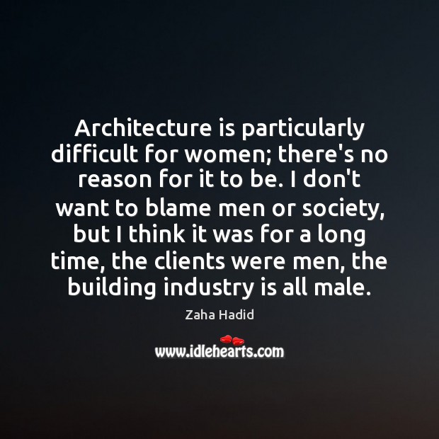 Architecture is particularly difficult for women; there’s no reason for it to Architecture Quotes Image