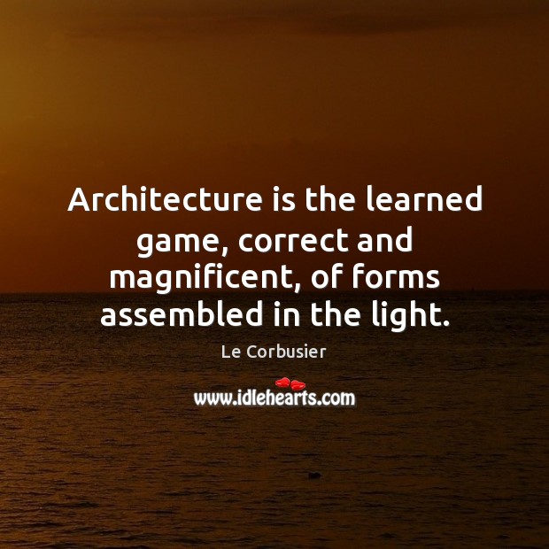 Architecture is the learned game, correct and magnificent, of forms assembled in Le Corbusier Picture Quote