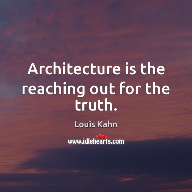 Architecture is the reaching out for the truth. Louis Kahn Picture Quote