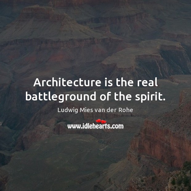 Architecture is the real battleground of the spirit. Ludwig Mies van der Rohe Picture Quote