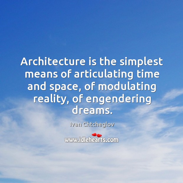 Architecture is the simplest means of articulating time and space, of modulating Ivan Chtcheglov Picture Quote