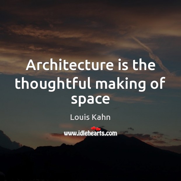 Architecture is the thoughtful making of space Louis Kahn Picture Quote