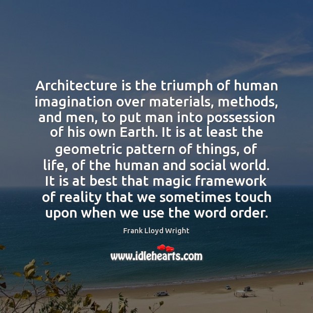 Architecture is the triumph of human imagination over materials, methods, and men, Frank Lloyd Wright Picture Quote