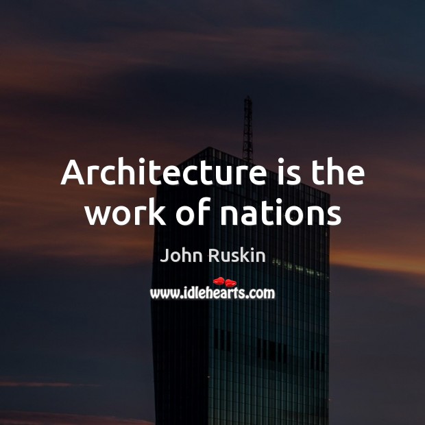 Architecture is the work of nations John Ruskin Picture Quote