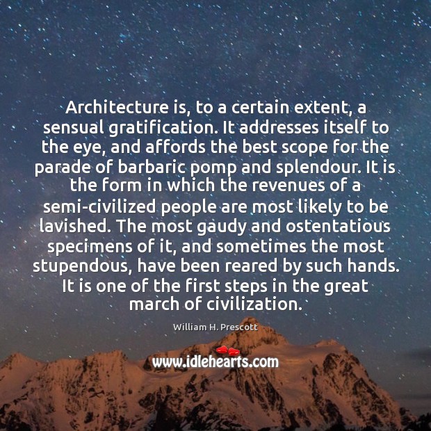 Architecture is, to a certain extent, a sensual gratification. It addresses itself William H. Prescott Picture Quote