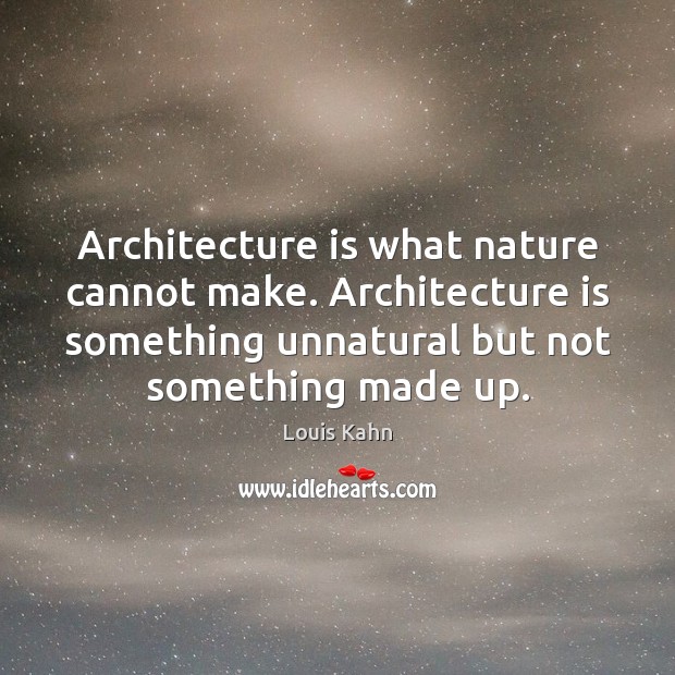 Architecture is what nature cannot make. Architecture is something unnatural but not Louis Kahn Picture Quote