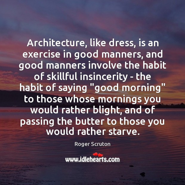 Architecture, like dress, is an exercise in good manners, and good manners Good Morning Quotes Image