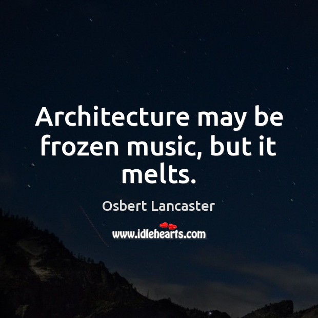 Architecture may be frozen music, but it melts. Image