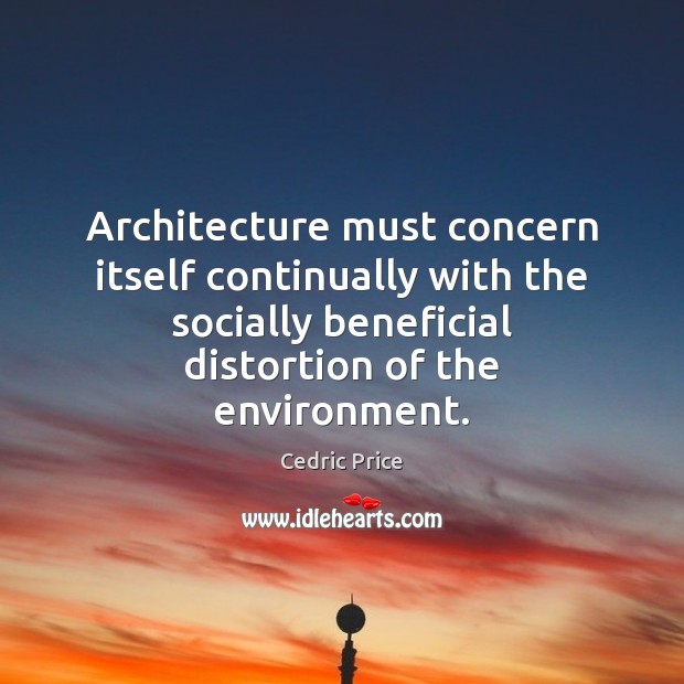 Architecture must concern itself continually with the socially beneficial distortion of the Cedric Price Picture Quote