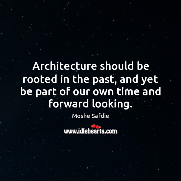 Architecture should be rooted in the past, and yet be part of Moshe Safdie Picture Quote
