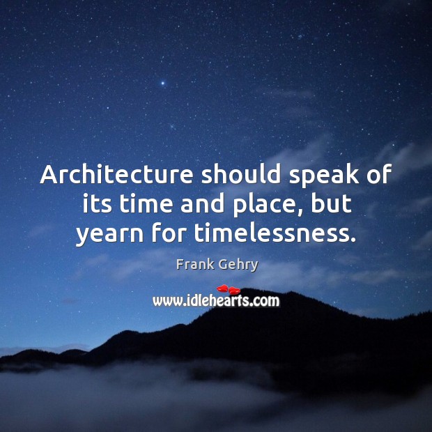 Architecture should speak of its time and place, but yearn for timelessness. Frank Gehry Picture Quote