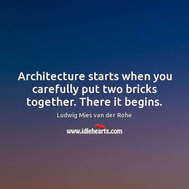 Architecture starts when you carefully put two bricks together. There it begins. Ludwig Mies van der Rohe Picture Quote