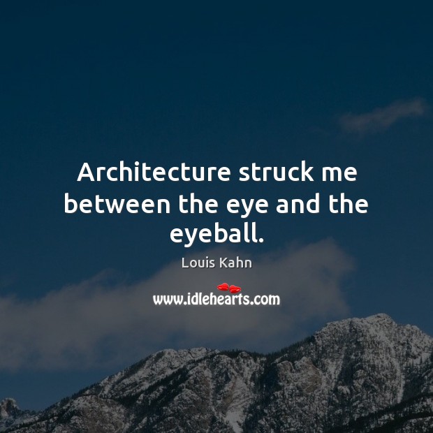 Architecture struck me between the eye and the eyeball. Louis Kahn Picture Quote