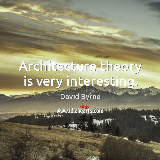 Architecture theory is very interesting. David Byrne Picture Quote