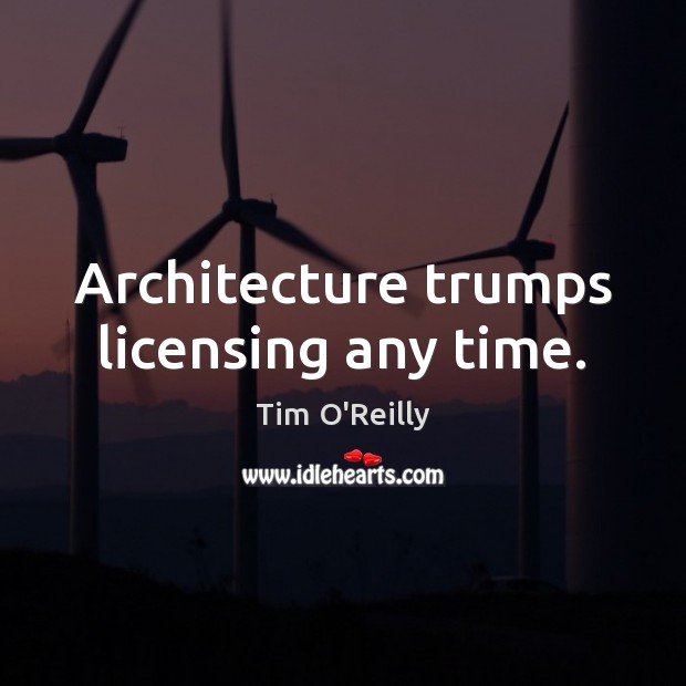 Architecture trumps licensing any time. Tim O’Reilly Picture Quote