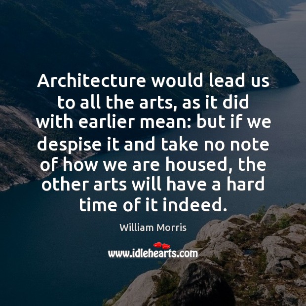 Architecture would lead us to all the arts, as it did with William Morris Picture Quote